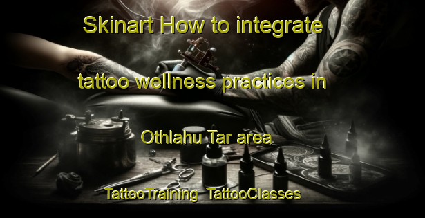 Skinart How to integrate tattoo wellness practices in Othlahu Tar area | TattooTraining | TattooClasses | SkinartTraining-Pakistan