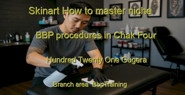 Skinart How to master niche BBP procedures in Chak Four Hundred Twenty One Gugera Branch area | BbpTraining | BbpClasses | SkinartTraining-Pakistan