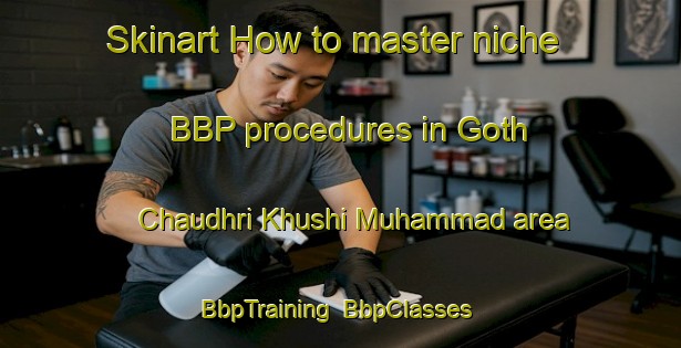Skinart How to master niche BBP procedures in Goth Chaudhri Khushi Muhammad area | BbpTraining | BbpClasses | SkinartTraining-Pakistan