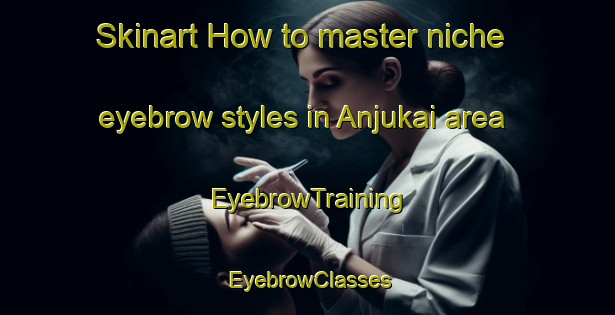 Skinart How to master niche eyebrow styles in Anjukai area | EyebrowTraining | EyebrowClasses | SkinartTraining-Pakistan