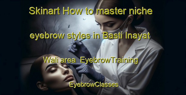 Skinart How to master niche eyebrow styles in Basti Inayat Wali area | EyebrowTraining | EyebrowClasses | SkinartTraining-Pakistan
