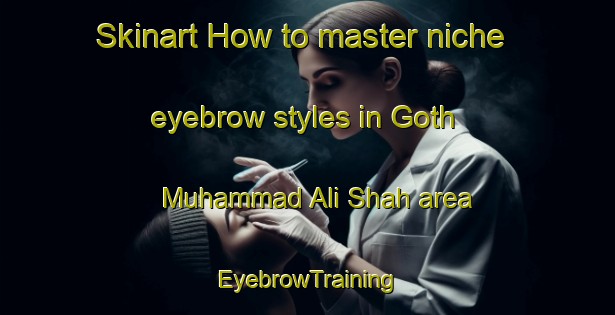 Skinart How to master niche eyebrow styles in Goth Muhammad Ali Shah area | EyebrowTraining | EyebrowClasses | SkinartTraining-Pakistan