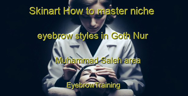 Skinart How to master niche eyebrow styles in Goth Nur Muhammad Saleh area | EyebrowTraining | EyebrowClasses | SkinartTraining-Pakistan