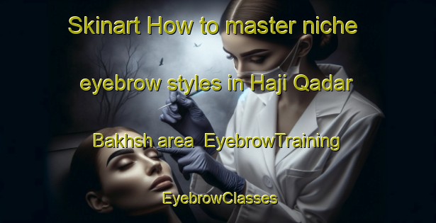 Skinart How to master niche eyebrow styles in Haji Qadar Bakhsh area | EyebrowTraining | EyebrowClasses | SkinartTraining-Pakistan