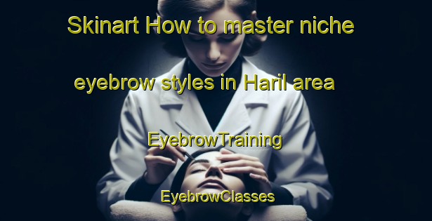 Skinart How to master niche eyebrow styles in Haril area | EyebrowTraining | EyebrowClasses | SkinartTraining-Pakistan