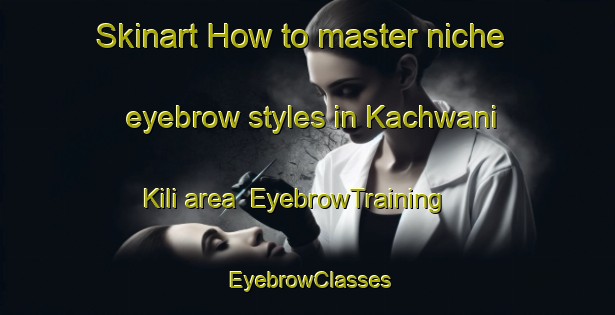 Skinart How to master niche eyebrow styles in Kachwani Kili area | EyebrowTraining | EyebrowClasses | SkinartTraining-Pakistan