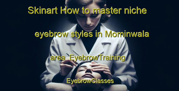 Skinart How to master niche eyebrow styles in Mominwala area | EyebrowTraining | EyebrowClasses | SkinartTraining-Pakistan