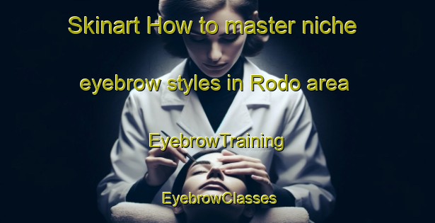Skinart How to master niche eyebrow styles in Rodo area | EyebrowTraining | EyebrowClasses | SkinartTraining-Pakistan