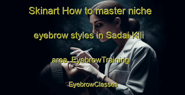 Skinart How to master niche eyebrow styles in Sadai Kili area | EyebrowTraining | EyebrowClasses | SkinartTraining-Pakistan