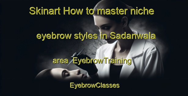 Skinart How to master niche eyebrow styles in Sadanwala area | EyebrowTraining | EyebrowClasses | SkinartTraining-Pakistan