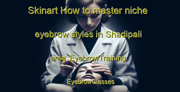 Skinart How to master niche eyebrow styles in Shadipali area | EyebrowTraining | EyebrowClasses | SkinartTraining-Pakistan