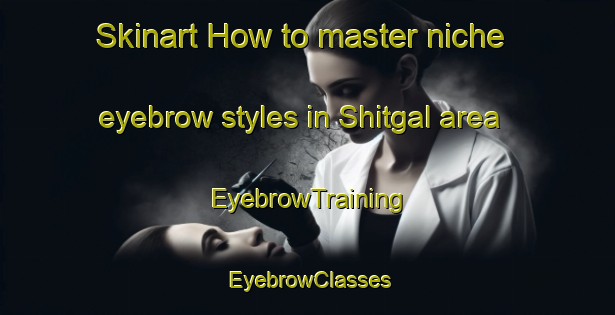 Skinart How to master niche eyebrow styles in Shitgal area | EyebrowTraining | EyebrowClasses | SkinartTraining-Pakistan