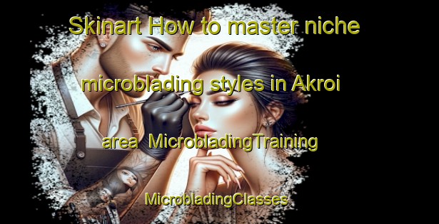 Skinart How to master niche microblading styles in Akroi area | MicrobladingTraining | MicrobladingClasses | SkinartTraining-Pakistan