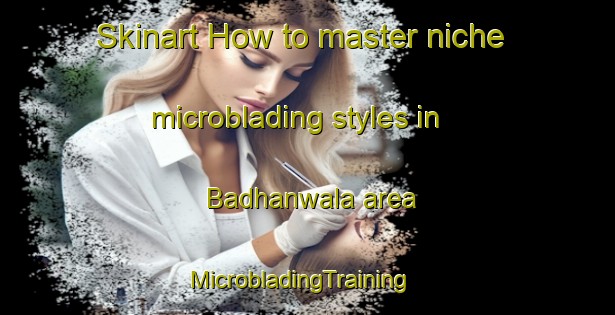Skinart How to master niche microblading styles in Badhanwala area | MicrobladingTraining | MicrobladingClasses | SkinartTraining-Pakistan