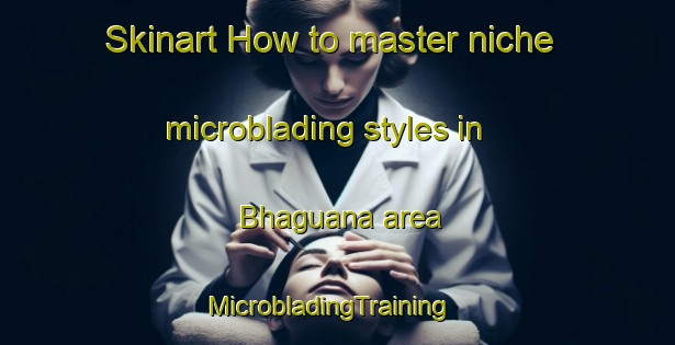 Skinart How to master niche microblading styles in Bhaguana area | MicrobladingTraining | MicrobladingClasses | SkinartTraining-Pakistan