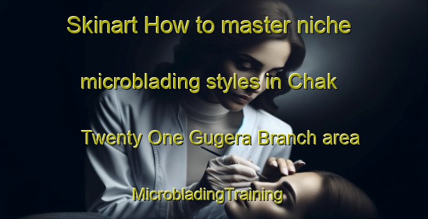 Skinart How to master niche microblading styles in Chak Twenty One Gugera Branch area | MicrobladingTraining | MicrobladingClasses | SkinartTraining-Pakistan
