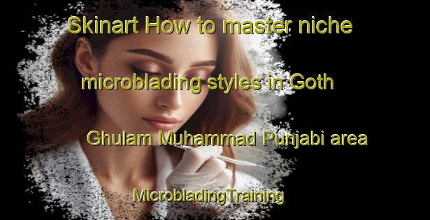 Skinart How to master niche microblading styles in Goth Ghulam Muhammad Punjabi area | MicrobladingTraining | MicrobladingClasses | SkinartTraining-Pakistan