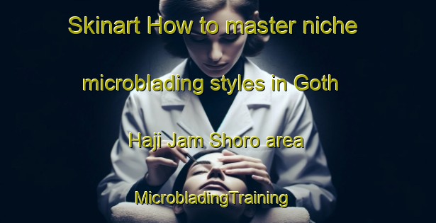 Skinart How to master niche microblading styles in Goth Haji Jam Shoro area | MicrobladingTraining | MicrobladingClasses | SkinartTraining-Pakistan