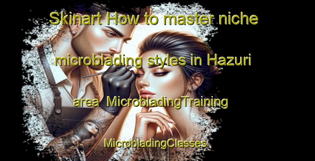 Skinart How to master niche microblading styles in Hazuri area | MicrobladingTraining | MicrobladingClasses | SkinartTraining-Pakistan
