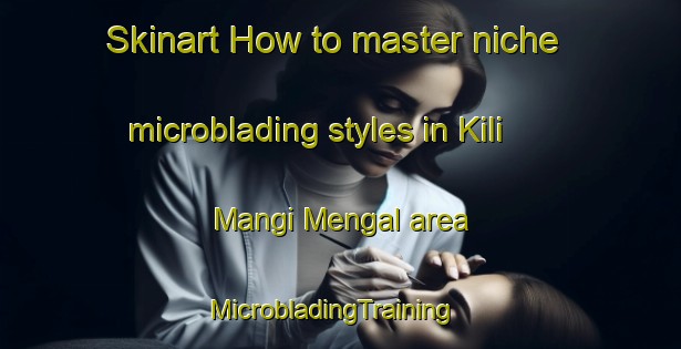 Skinart How to master niche microblading styles in Kili Mangi Mengal area | MicrobladingTraining | MicrobladingClasses | SkinartTraining-Pakistan