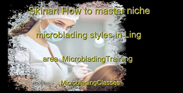 Skinart How to master niche microblading styles in Ling area | MicrobladingTraining | MicrobladingClasses | SkinartTraining-Pakistan