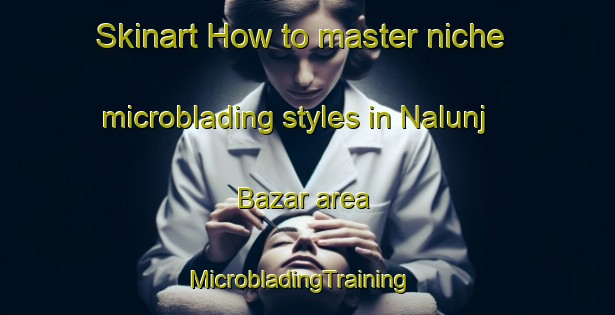 Skinart How to master niche microblading styles in Nalunj Bazar area | MicrobladingTraining | MicrobladingClasses | SkinartTraining-Pakistan