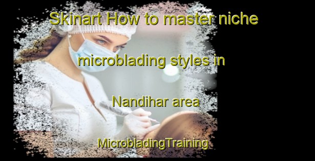 Skinart How to master niche microblading styles in Nandihar area | MicrobladingTraining | MicrobladingClasses | SkinartTraining-Pakistan