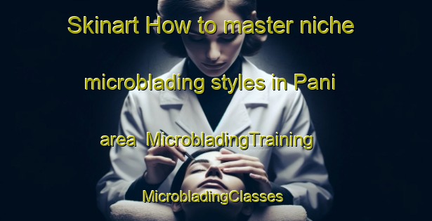 Skinart How to master niche microblading styles in Pani area | MicrobladingTraining | MicrobladingClasses | SkinartTraining-Pakistan