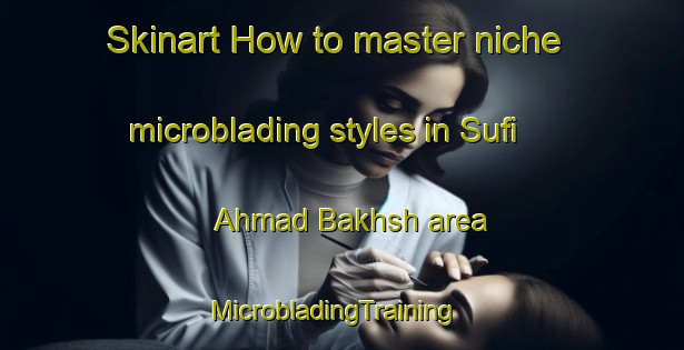 Skinart How to master niche microblading styles in Sufi Ahmad Bakhsh area | MicrobladingTraining | MicrobladingClasses | SkinartTraining-Pakistan