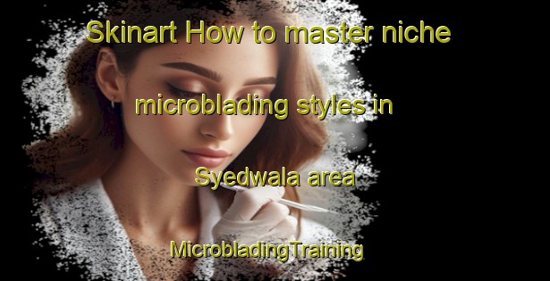 Skinart How to master niche microblading styles in Syedwala area | MicrobladingTraining | MicrobladingClasses | SkinartTraining-Pakistan