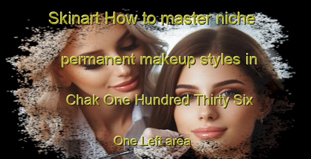 Skinart How to master niche permanent makeup styles in Chak One Hundred Thirty Six One Left area | PermanentmakeupTraining | PermanentmakeupClasses | SkinartTraining-Pakistan