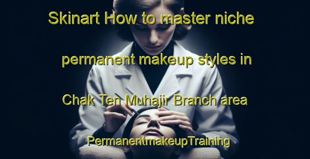 Skinart How to master niche permanent makeup styles in Chak Ten Muhajir Branch area | PermanentmakeupTraining | PermanentmakeupClasses | SkinartTraining-Pakistan