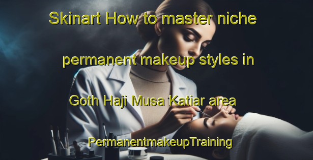 Skinart How to master niche permanent makeup styles in Goth Haji Musa Katiar area | PermanentmakeupTraining | PermanentmakeupClasses | SkinartTraining-Pakistan