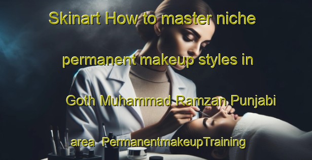 Skinart How to master niche permanent makeup styles in Goth Muhammad Ramzan Punjabi area | PermanentmakeupTraining | PermanentmakeupClasses | SkinartTraining-Pakistan