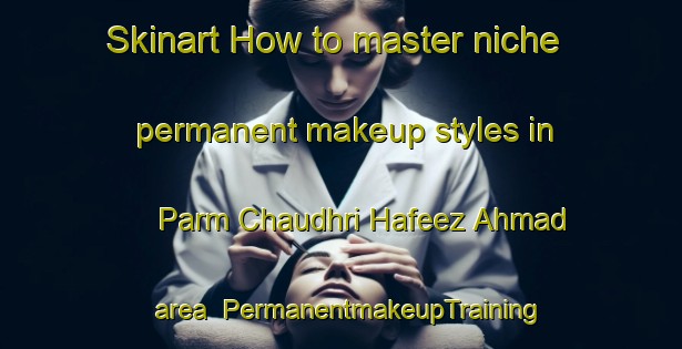 Skinart How to master niche permanent makeup styles in Parm Chaudhri Hafeez Ahmad area | PermanentmakeupTraining | PermanentmakeupClasses | SkinartTraining-Pakistan