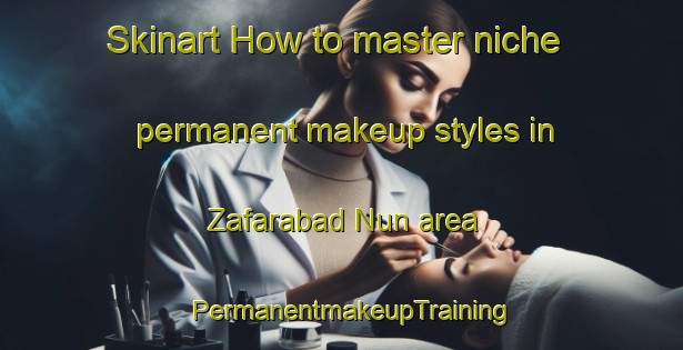 Skinart How to master niche permanent makeup styles in Zafarabad Nun area | PermanentmakeupTraining | PermanentmakeupClasses | SkinartTraining-Pakistan
