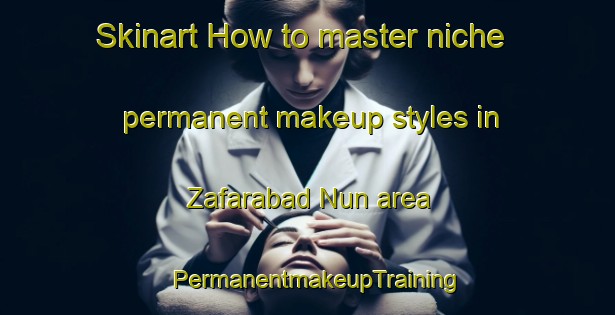 Skinart How to master niche permanent makeup styles in Zafarabad Nun area | PermanentmakeupTraining | PermanentmakeupClasses | SkinartTraining-Pakistan