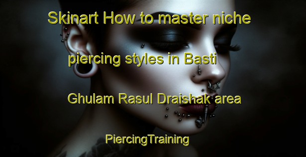 Skinart How to master niche piercing styles in Basti Ghulam Rasul Draishak area | PiercingTraining | PiercingClasses | SkinartTraining-Pakistan