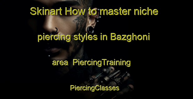 Skinart How to master niche piercing styles in Bazghoni area | PiercingTraining | PiercingClasses | SkinartTraining-Pakistan