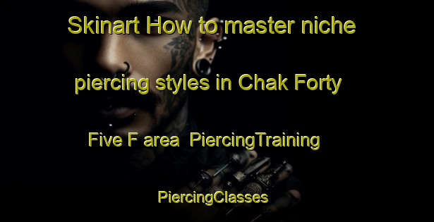 Skinart How to master niche piercing styles in Chak Forty Five F area | PiercingTraining | PiercingClasses | SkinartTraining-Pakistan