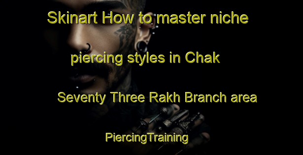 Skinart How to master niche piercing styles in Chak Seventy Three Rakh Branch area | PiercingTraining | PiercingClasses | SkinartTraining-Pakistan