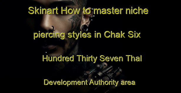 Skinart How to master niche piercing styles in Chak Six Hundred Thirty Seven Thal Development Authority area | PiercingTraining | PiercingClasses | SkinartTraining-Pakistan