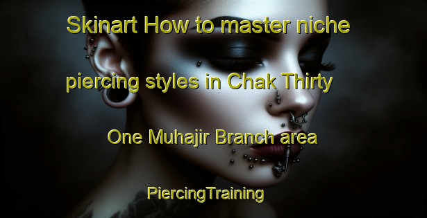 Skinart How to master niche piercing styles in Chak Thirty One Muhajir Branch area | PiercingTraining | PiercingClasses | SkinartTraining-Pakistan
