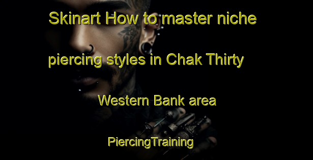 Skinart How to master niche piercing styles in Chak Thirty Western Bank area | PiercingTraining | PiercingClasses | SkinartTraining-Pakistan