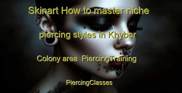 Skinart How to master niche piercing styles in Khyber Colony area | PiercingTraining | PiercingClasses | SkinartTraining-Pakistan