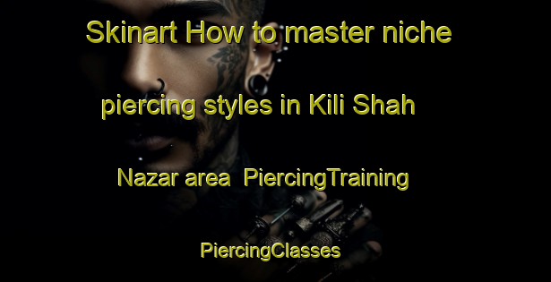 Skinart How to master niche piercing styles in Kili Shah Nazar area | PiercingTraining | PiercingClasses | SkinartTraining-Pakistan