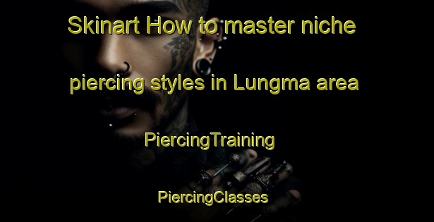 Skinart How to master niche piercing styles in Lungma area | PiercingTraining | PiercingClasses | SkinartTraining-Pakistan