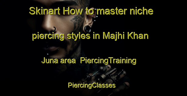 Skinart How to master niche piercing styles in Majhi Khan Juna area | PiercingTraining | PiercingClasses | SkinartTraining-Pakistan