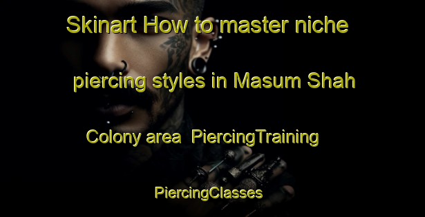 Skinart How to master niche piercing styles in Masum Shah Colony area | PiercingTraining | PiercingClasses | SkinartTraining-Pakistan