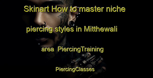 Skinart How to master niche piercing styles in Mitthewali area | PiercingTraining | PiercingClasses | SkinartTraining-Pakistan